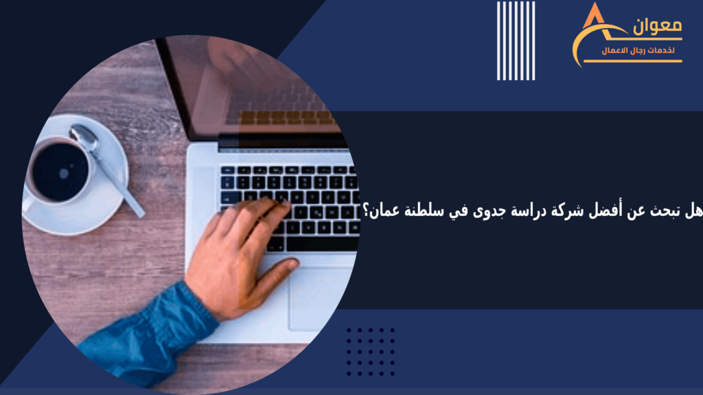 هل تبحث عن أفضل شركة دراسة جدوى في سلطنة عمان؟