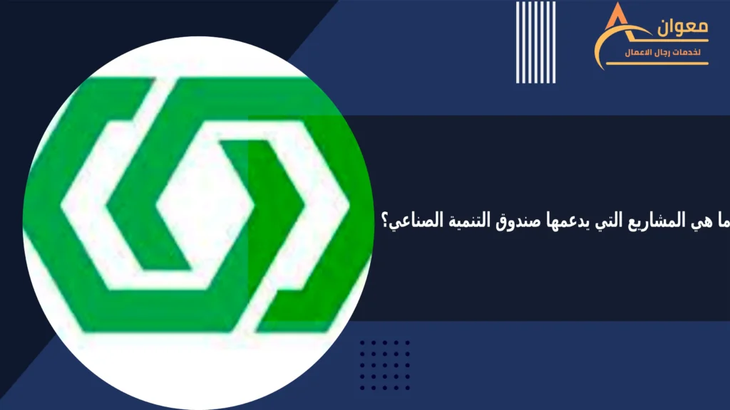 ما هي المشاريع التي يدعمها صندوق التنمية الصناعي؟