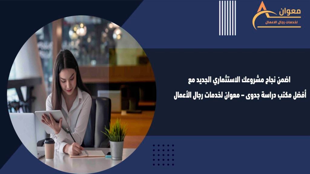 اضمن نجاح مشروعك الاستثماري الجديد مع أفضل مكتب دراسة جدوى – معوان لخدمات رجال الأعمال