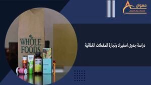 دراسة جدوى استيراد وتجارة المكملات الغذائية