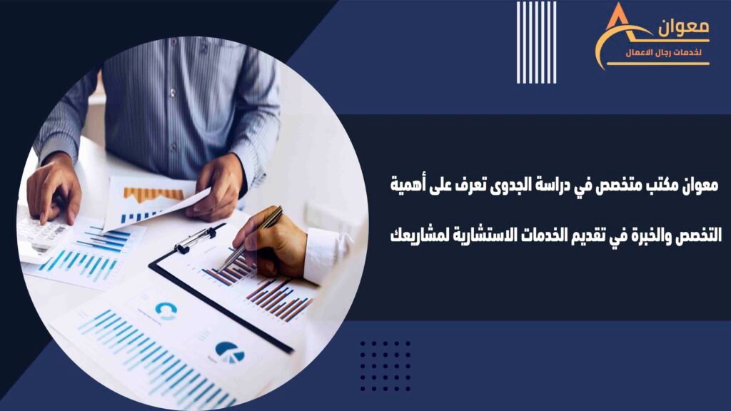 معوان مكتب متخصص في دراسة الجدوى تعرف على أهمية التخصص والخبرة في تقديم الخدمات الاستشارية لمشاريعك