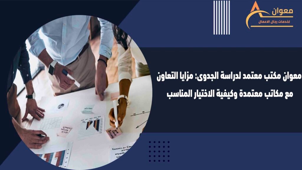 معوان مكتب معتمد لدراسة الجدوى مزايا التعاون مع مكاتب معتمدة وكيفية الاختيار المناسب