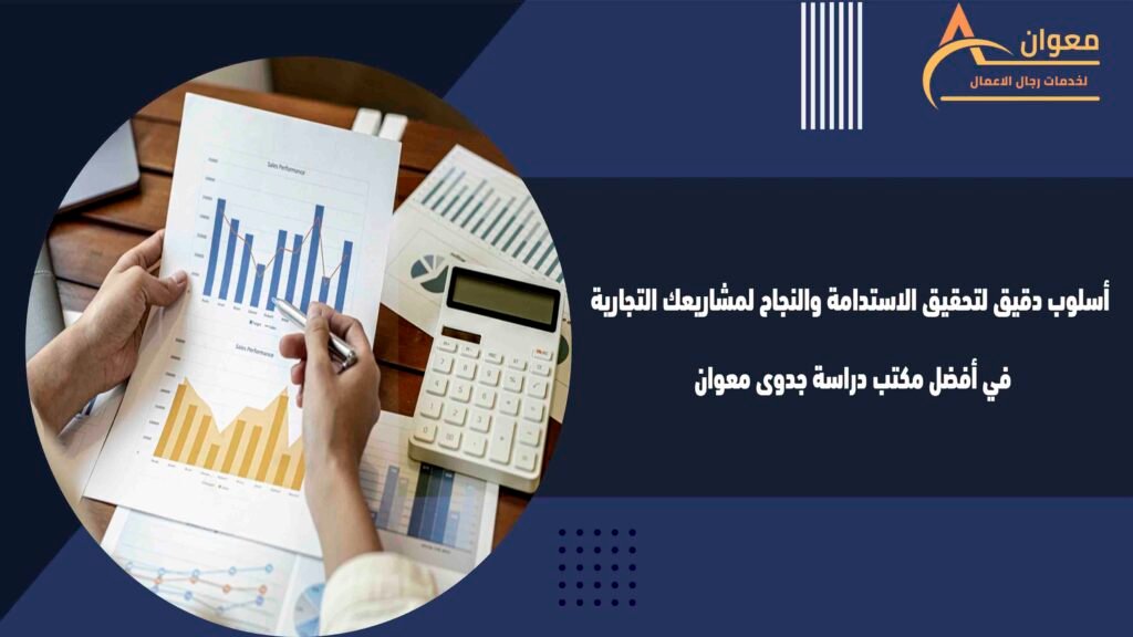 أسلوب دقيق لتحقيق الاستدامة والنجاح لمشاريعك التجارية في أفضل مكتب دراسة جدوى معوان