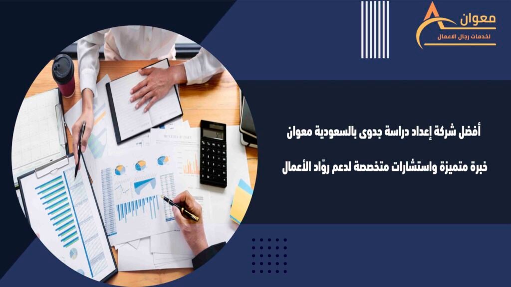 أفضل شركة إعداد دراسة جدوى بالسعودية معوان خبرة متميزة واستشارات متخصصة لدعم روّاد الأعمال
