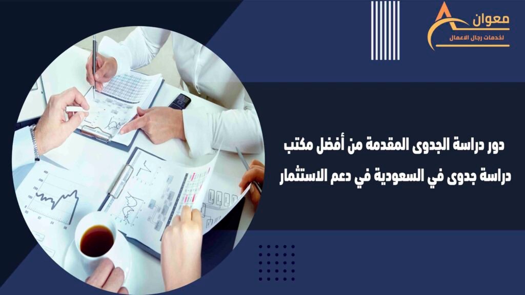 دور دراسة الجدوى المقدمة من أفضل مكتب دراسة جدوى في السعودية في دعم الاستثمار