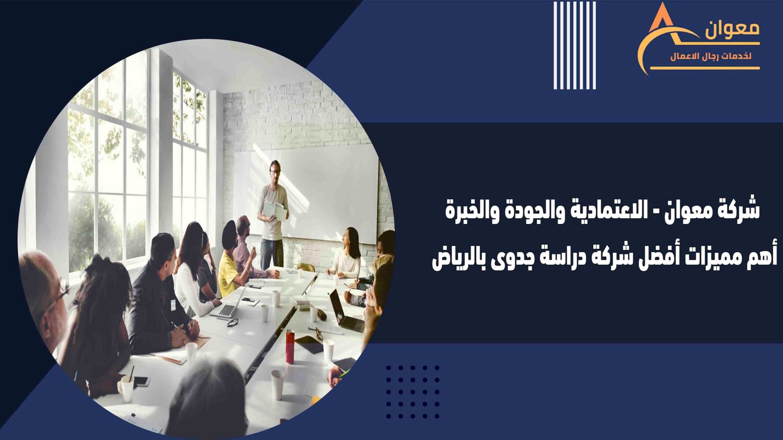 شركة معوان - الاعتمادية والجودة والخبرة أهم مميزات أفضل شركة دراسة جدوى بالرياض