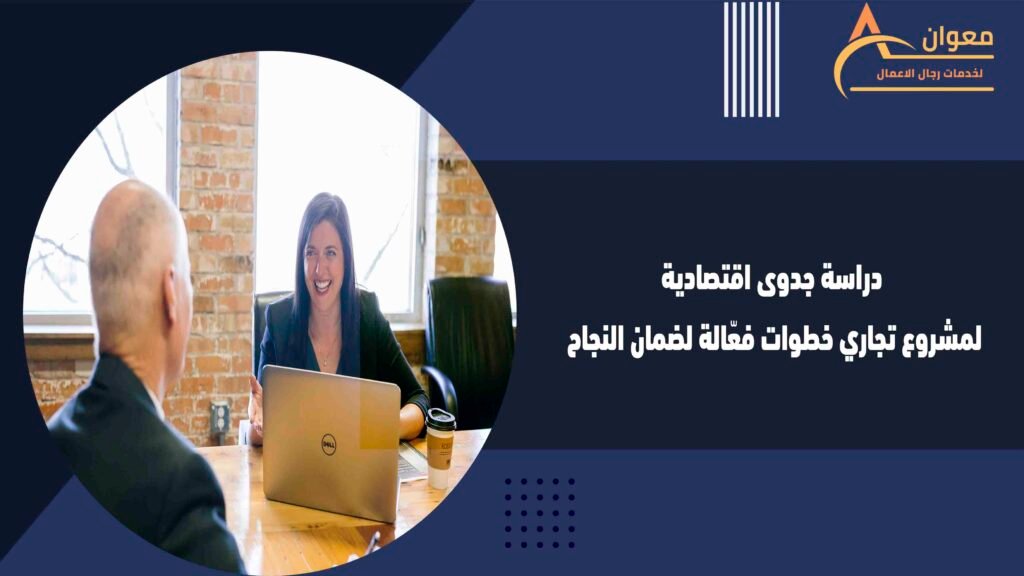 دراسة جدوى اقتصادية لمشروع تجاري خطوات فعّالة لضمان النجاح