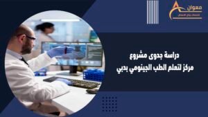 دراسة جدوى مشروع مركز لتعلم الطب الجينومي بدبي