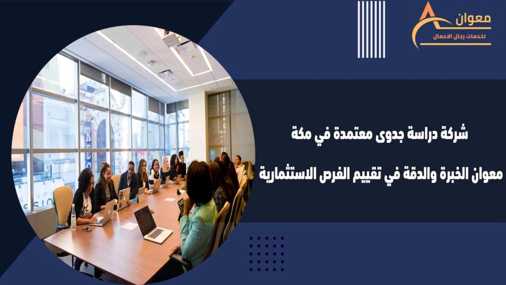 شركة دراسة جدوى معتمدة في مكة معوان الخبرة والدقة في تقييم الفرص الاستثمارية