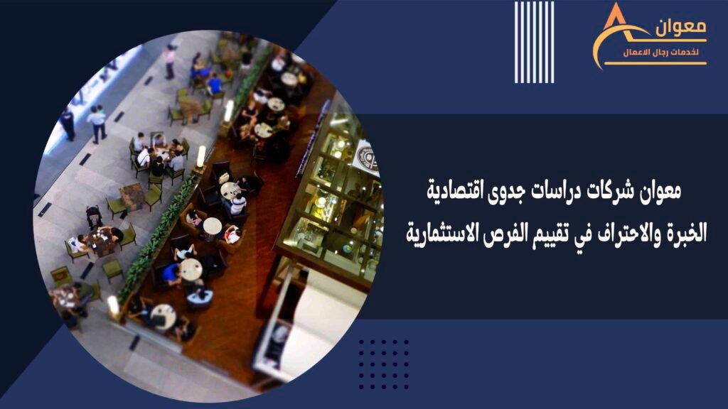 معوان شركات دراسات جدوى اقتصادية الخبرة والاحتراف في تقييم الفرص الاستثمارية