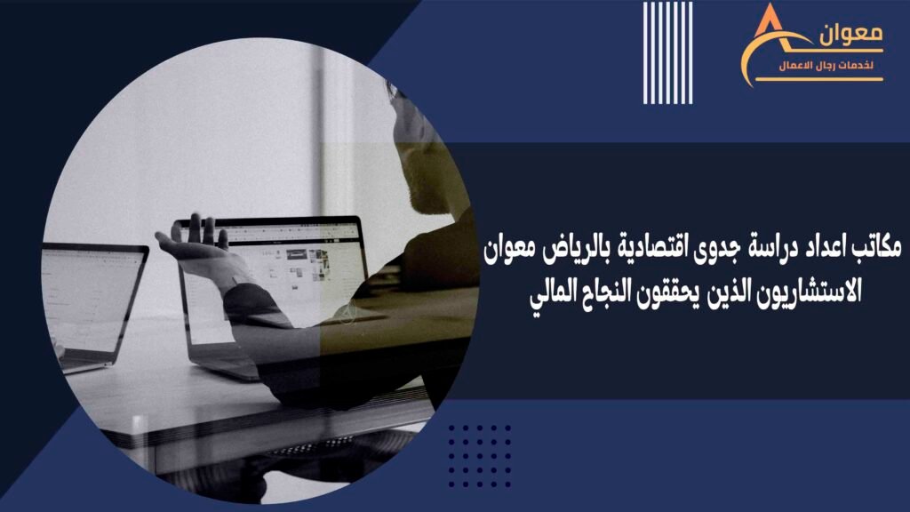 مكاتب اعداد دراسة جدوى اقتصادية بالرياض معوان الاستشاريون الذين يحققون النجاح المالي
