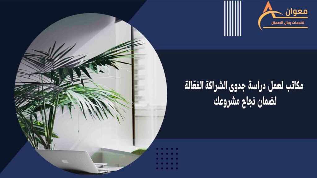 مكاتب لعمل دراسة جدوى الشراكة الفعّالة لضمان نجاح مشروعك