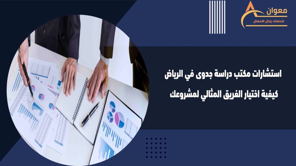 استشارات مكتب دراسة جدوى في الرياض كيفية اختيار الفريق المثالي لمشروعك