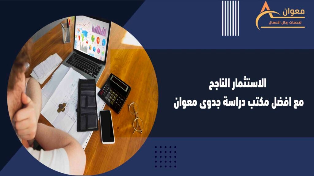 الاستثمار الناجح مع افضل مكتب دراسة جدوى معوان