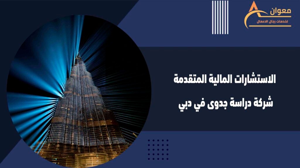 الاستشارات المالية المتقدمة شركة دراسة جدوى في دبي