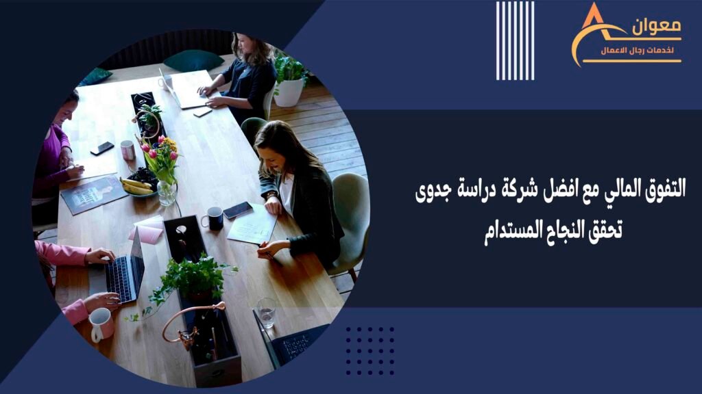 التفوق المالي مع افضل شركة دراسة جدوى تحقق النجاح المستدام