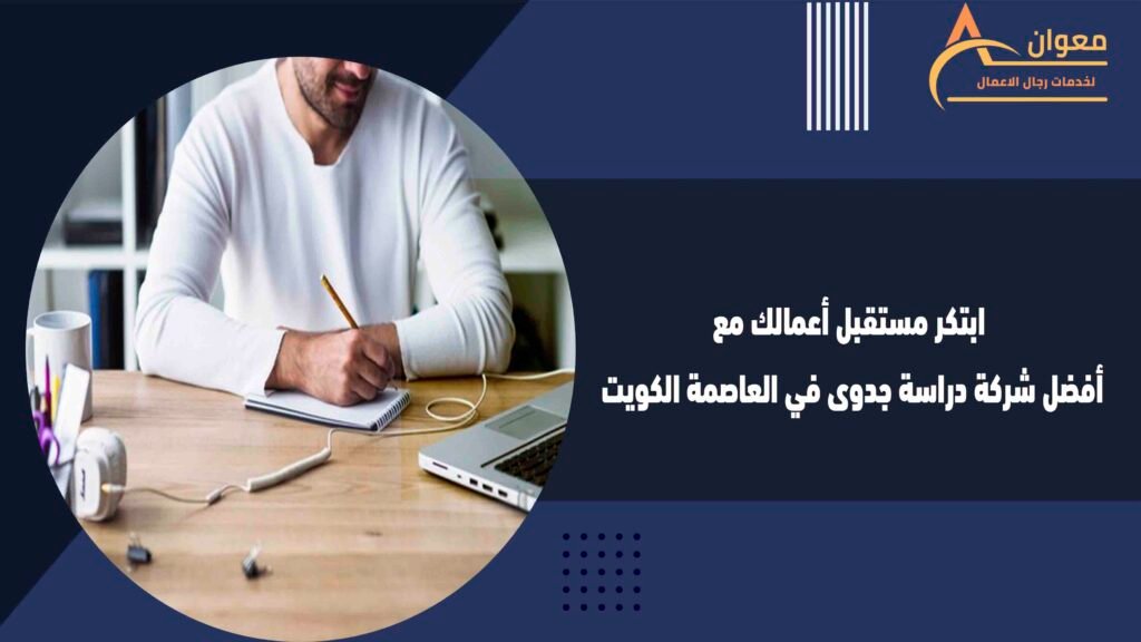 ابتكر مستقبل أعمالك مع أفضل شركة دراسة جدوى في العاصمة الكويت