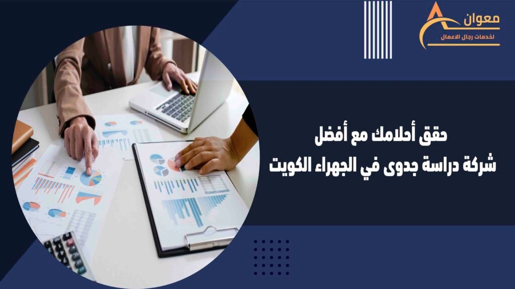 حقق أحلامك مع أفضل شركة دراسة جدوى في الجهراء الكويت