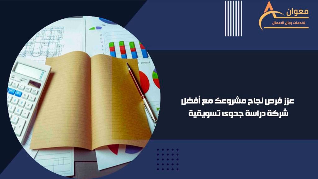 عزز فرص نجاح مشروعك مع أفضل شركة دراسة جدوى تسويقية