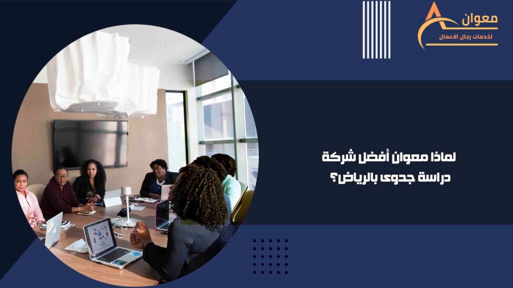 لماذا معوان أفضل شركة دراسة جدوى بالرياض؟