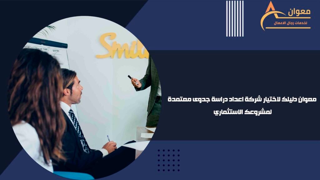 معوان دليلك لاختيار شركة اعداد دراسة جدوى معتمدة لمشروعك الاستثماري