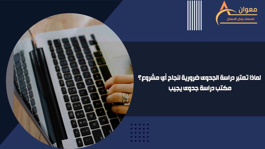 لماذا تعتبر دراسة الجدوى ضرورية لنجاح أي مشروع؟ مكتب دراسة جدوى يجيب