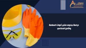 دراسة جدوى متجر أدوات السلامة والأمن الصناعي