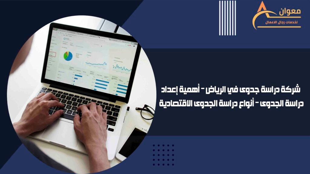 شركة دراسة جدوى في الرياض – أهمية إعداد دراسة الجدوى – أنواع دراسة الجدوى الاقتصادية