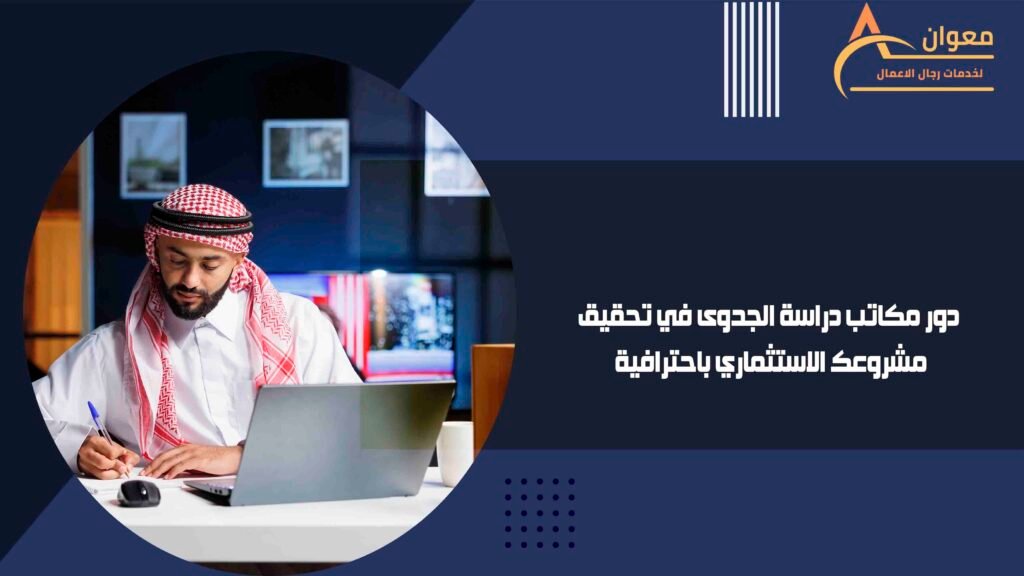 دور مكاتب دراسة الجدوى في تحقيق مشروعك الاستثماري باحترافية