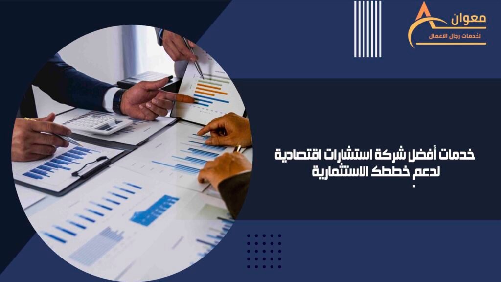 خدمات أفضل شركة استشارات اقتصادية لدعم خططك الاستثمارية