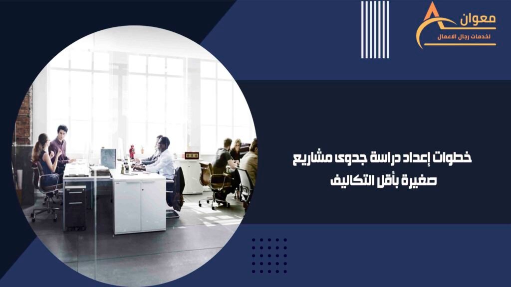 خطوات إعداد دراسة جدوى مشاريع صغيرة بأقل التكاليف