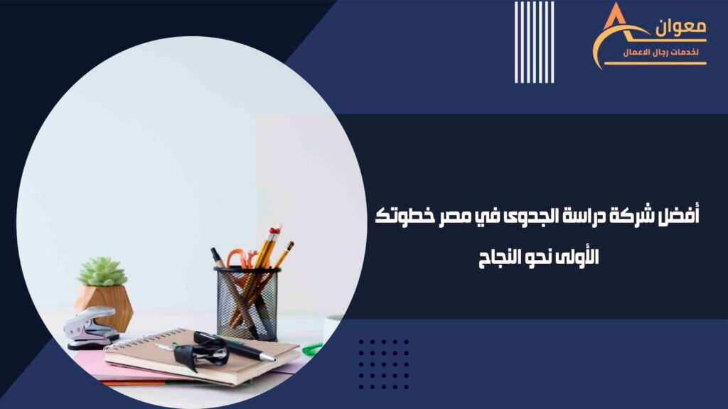 أفضل شركة دراسة الجدوى في مصر خطوتك الأولى نحو النجاح
