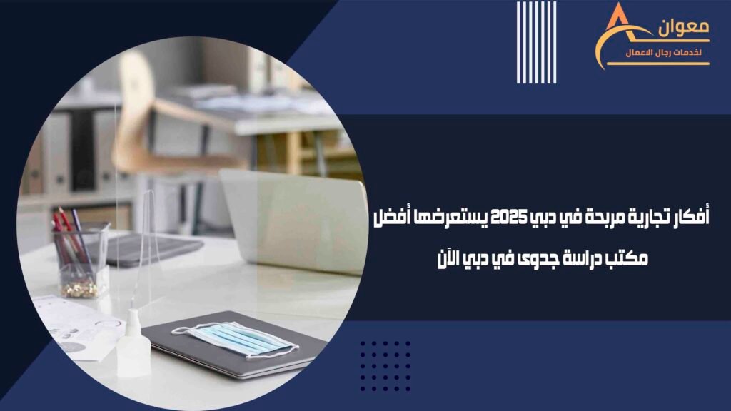 أفكار تجارية مربحة في دبي 2025 يستعرضها أفضل مكتب دراسة جدوى في دبي الآن