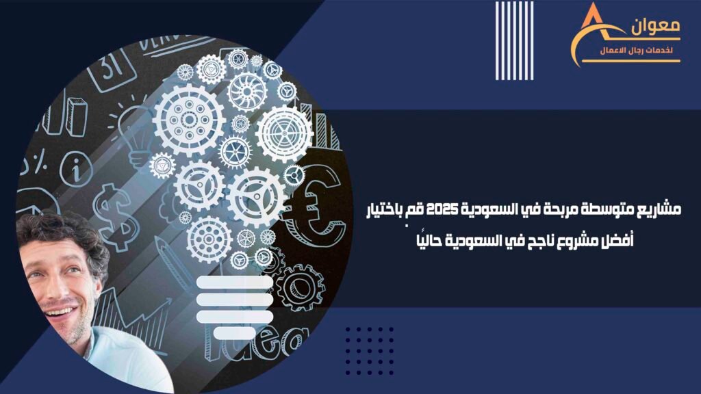 مشاريع متوسطة مربحة في السعودية 2025 قم باختيار أفضل مشروع ناجح في السعودية حاليًا
