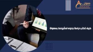 كيف تكتب دراسة جدوى لمشروعك بسهولة