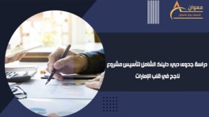 دراسة جدوى دبي دليلك الشامل لتأسيس مشروع ناجح في قلب الإمارات