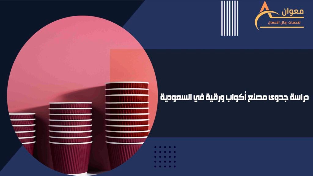 دراسة جدوى مصنع أكواب ورقية في السعودية