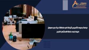 دراسة جدوى لتأسيس شركة في منطقة حرة دبي معوان دليلك لبدء خطة الاستثمار الناجح