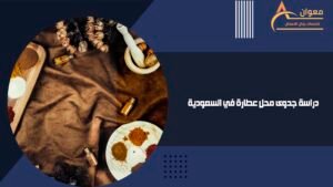 دراسة جدوى محل عطارة في السعودية