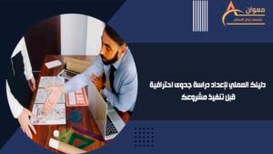 دليلك العملي لإعداد دراسة جدوى احترافية قبل تنفيذ مشروعك
