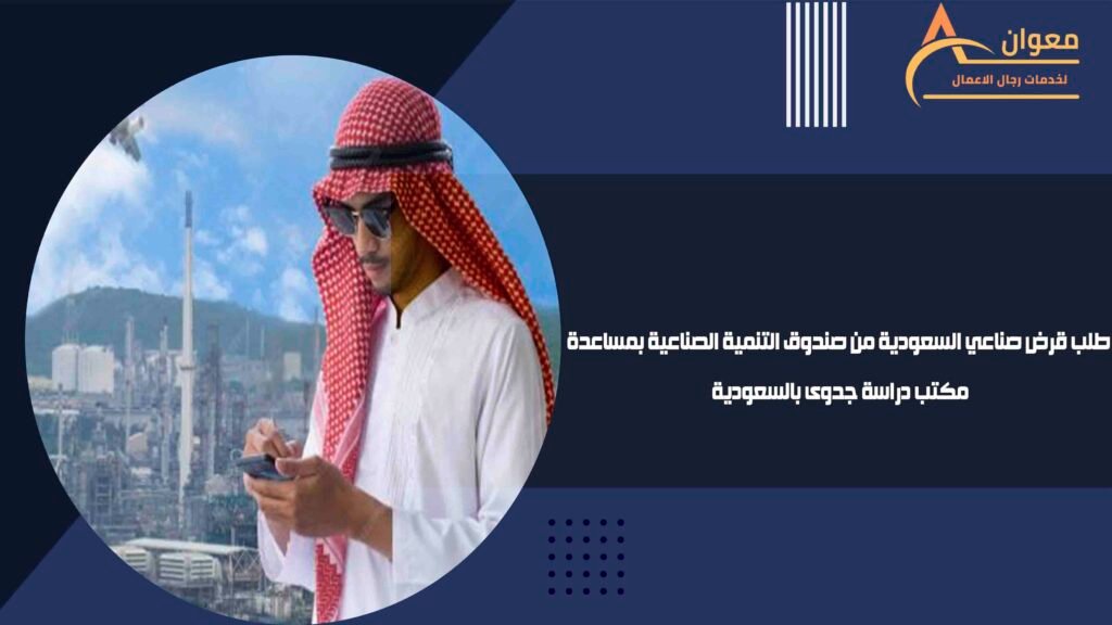 طلب قرض صناعي السعودية من صندوق التنمية الصناعية بمساعدة مكتب دراسة جدوى بالسعودية
