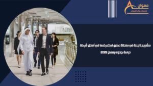 مشاريع ناجحة في سلطنة عمان نستعرضها في أفضل شركة دراسة جدوى بعمان 2026