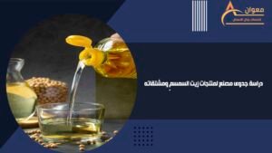 دراسة جدوى مصنع لمنتجات زيت السمسم ومشتقاته