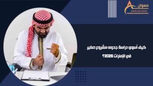 كيف أسوي دراسة جدوى مشروع صغير في الإمارات 2026؟