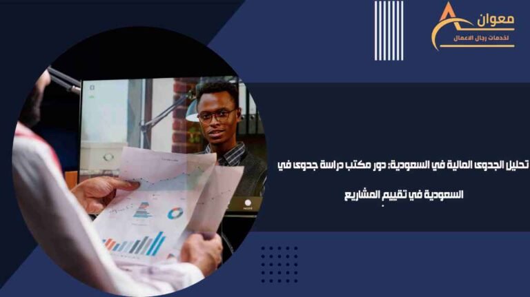 تحليل الجدوى المالية في السعودية دور مكتب دراسة جدوى في السعودية في تقييم المشاريع