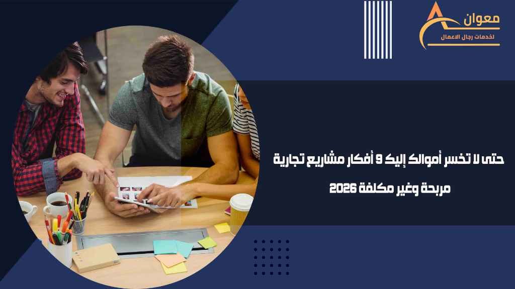 حتى لا تخسر أموالك إليك 9 أفكار مشاريع تجارية مربحة وغير مكلفة 2026