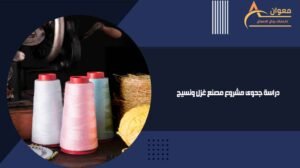 دراسة جدوى مشروع مصنع غزل ونسيج