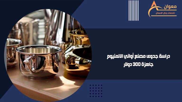 دراسة جدوى مصنع أواني الالمنيوم جاهزة 300 دولار