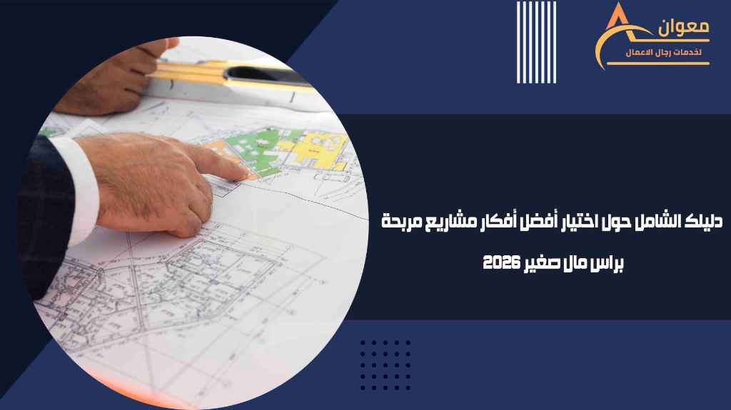 دليلك الشامل حول اختيار أفضل أفكار مشاريع مربحة براس مال صغير 2026