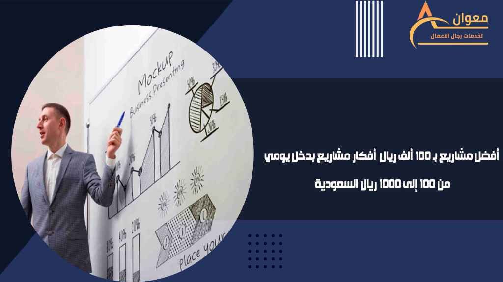 أفضل مشاريع بـ 100 ألف ريال أفكار مشاريع بدخل يومي من 100 إلى 1000 ريال السعودية